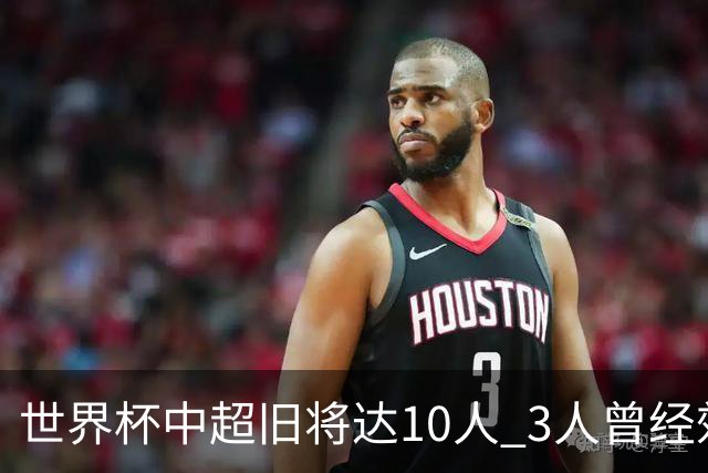 世界杯中超旧将达10人 3人曾经效力国安海港两将