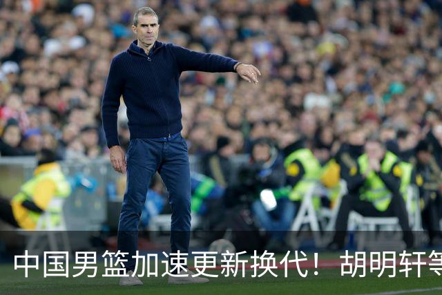 中国男篮加速更新换代！胡明轩等五人离队，杨瀚森携国青四巨头重聚阵容