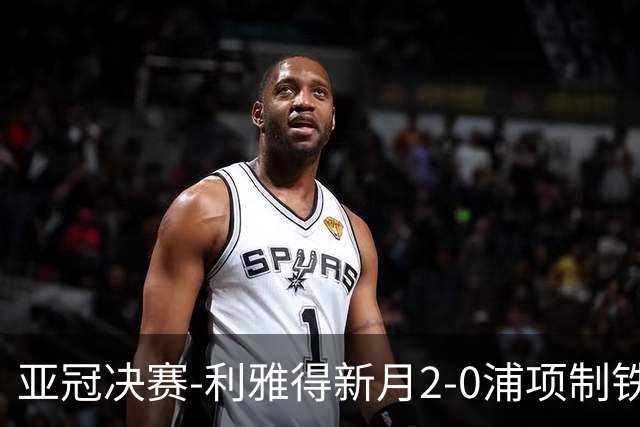 亚冠决赛-利雅得新月2-0浦项制铁 沙特豪门3年2冠
