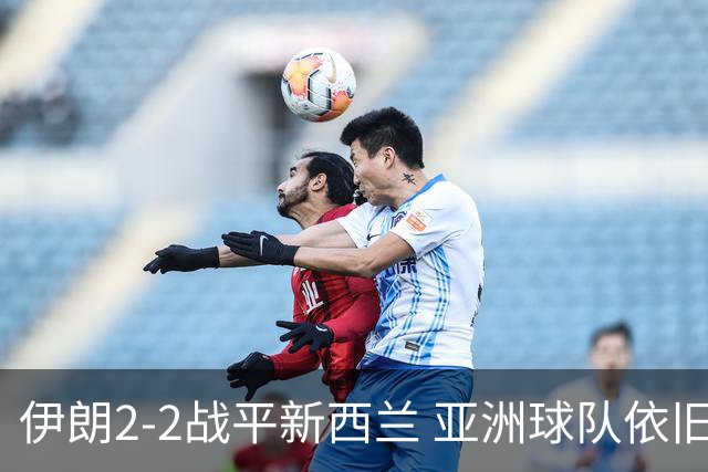 伊朗2-2战平新西兰 亚洲球队依旧保持不败