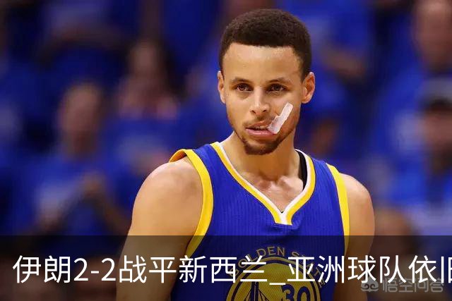 伊朗2-2战平新西兰 亚洲球队依旧保持不败