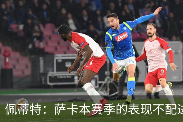 佩蒂特：萨卡本赛季的表现不配进首发，他不是梅西齐祖那种球员