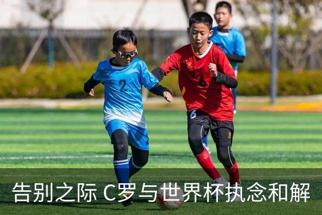告别之际 C罗与世界杯执念和解