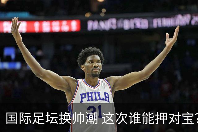 国际足坛换帅潮 这次谁能押对宝？