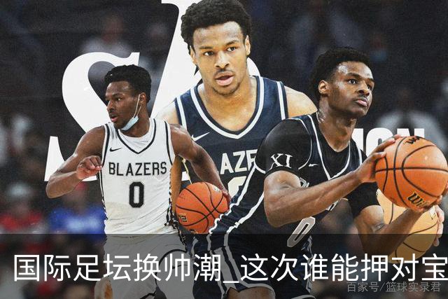 国际足坛换帅潮 这次谁能押对宝？