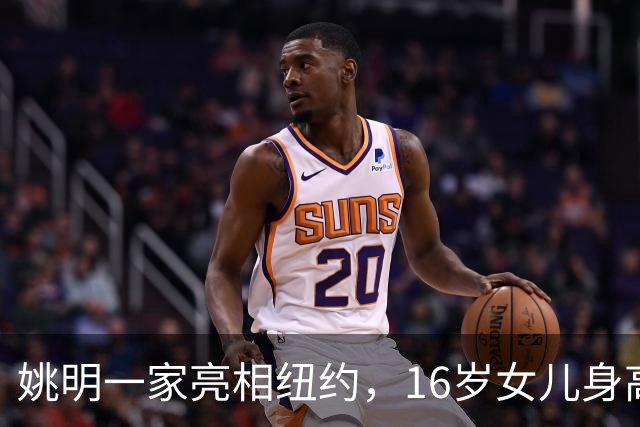 姚明一家亮相纽约，16岁女儿身高1米98，状态良好与叶莉感情和谐