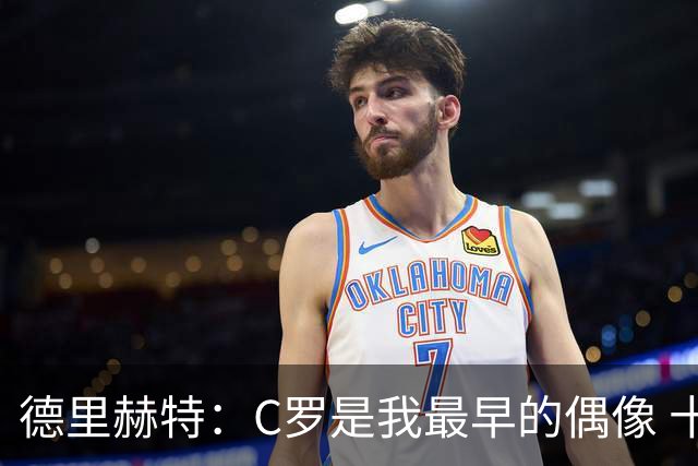 德里赫特：C罗是我最早的偶像 十五六岁意识到自己能踢出来