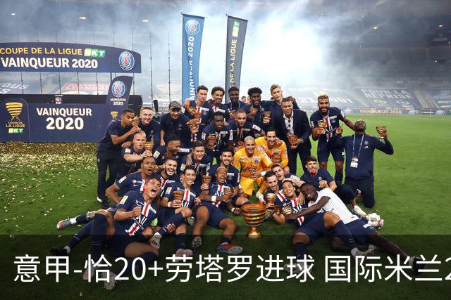 意甲-恰20+劳塔罗进球 国际米兰2-0客胜紧追榜首