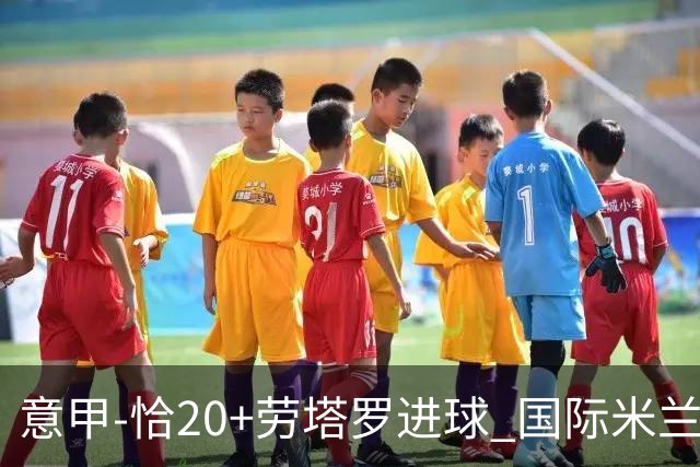 意甲-恰20+劳塔罗进球 国际米兰2-0客胜紧追榜首