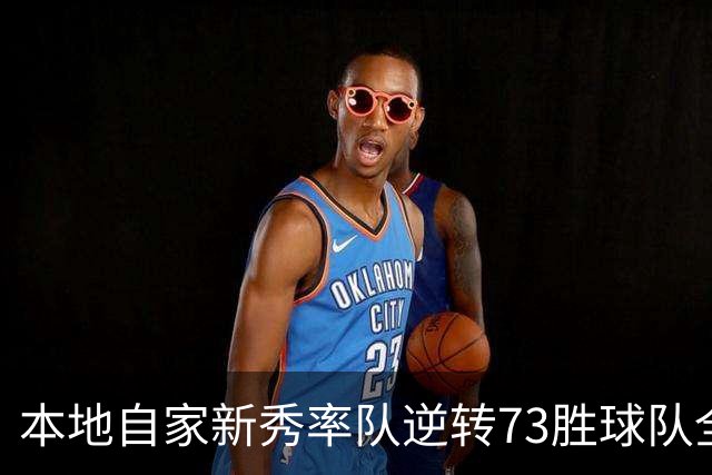 本地自家新秀率队逆转73胜球队全票MVP 16骑的奇迹永远无法被超越