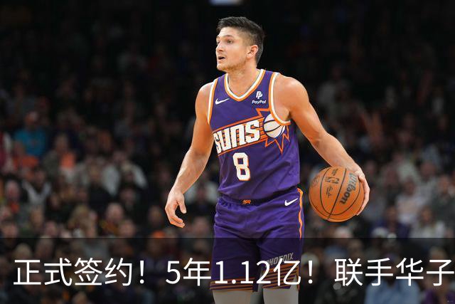 正式签约！5年1.12亿！联手华子和三球