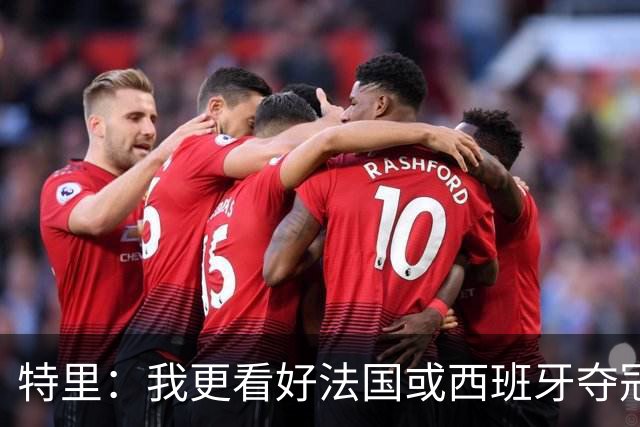 特里：我更看好法国或西班牙夺冠 英格兰队应带上马奎尔&帕尔默