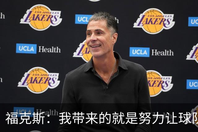 福克斯：我带来的就是努力让球队保持稳定 在对手起势时保持专注