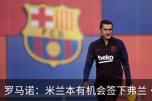 罗马诺：米兰本有机会签下弗兰·加西亚，但是管理层换了交易泡汤