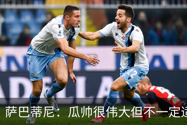 萨巴蒂尼：瓜帅很伟大但不一定适合意大利 萨默维尔不值5000万
