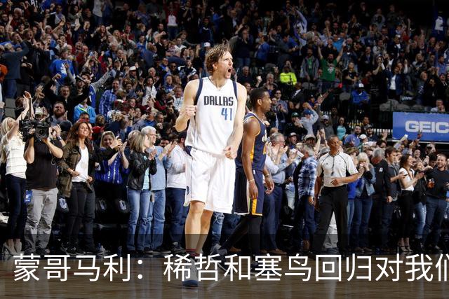 蒙哥马利：稀哲和塞鸟回归对我们帮助很大；希望斯帕尽快恢复