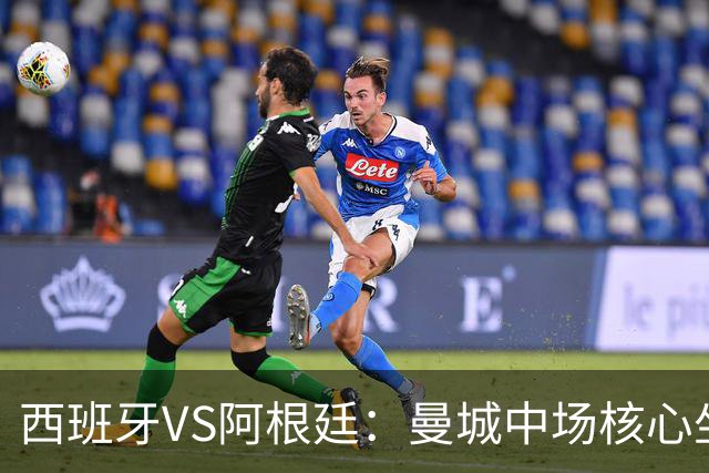 西班牙VS阿根廷：曼城中场核心坐镇，王牌双核心领衔，三叉戟冲锋