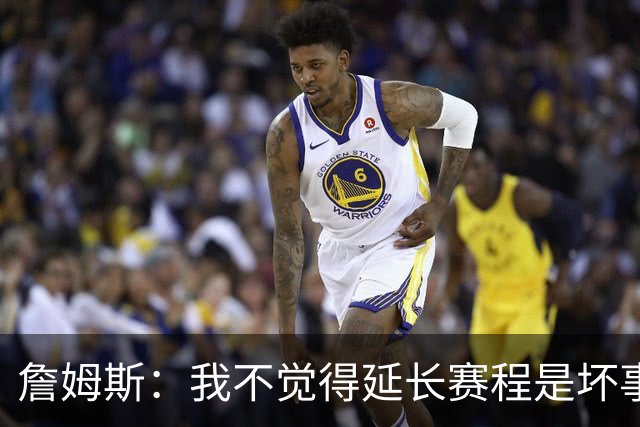 詹姆斯：我不觉得延长赛程是坏事 也许可以先尝试一年或延长10天