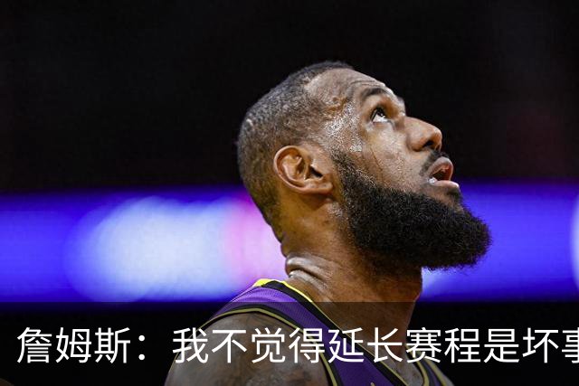 詹姆斯：我不觉得延长赛程是坏事 也许可以先尝试一年或延长10天