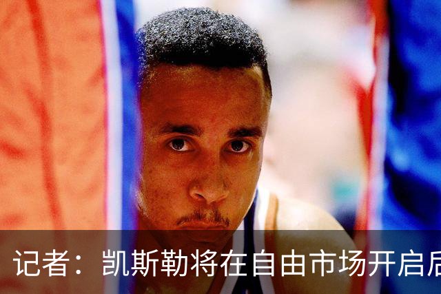 记者：凯斯勒将在自由市场开启后会面多队 湖人将其视为优先目标