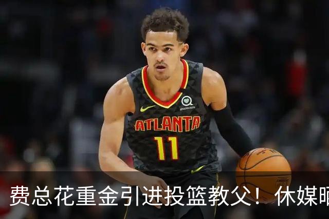 费总花重金引进投篮教父！休媒晒三数据证赢麻 队记：火箭完成今夏最佳引援