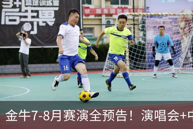 金牛7-8月赛演全预告！演唱会+中超联赛一网打尽→