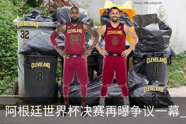 阿根廷世界杯决赛再曝争议一幕 1比0负西班牙后全队行为引众怒