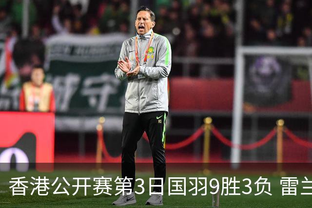 香港公开赛第3日国羽9胜3负 雷兰曦韩悦挺进8强