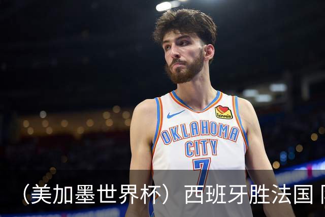 （美加墨世界杯）西班牙胜法国 队史第二次闯入世界杯决赛