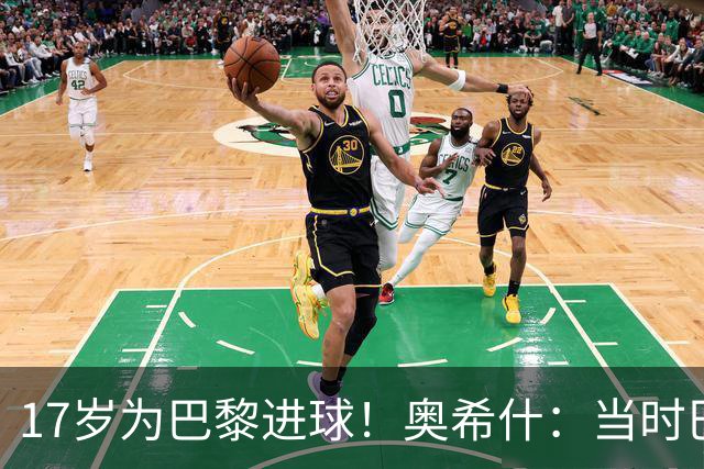 17岁为巴黎进球！奥希什：当时巴黎不给年轻人很多机会，巨星更多