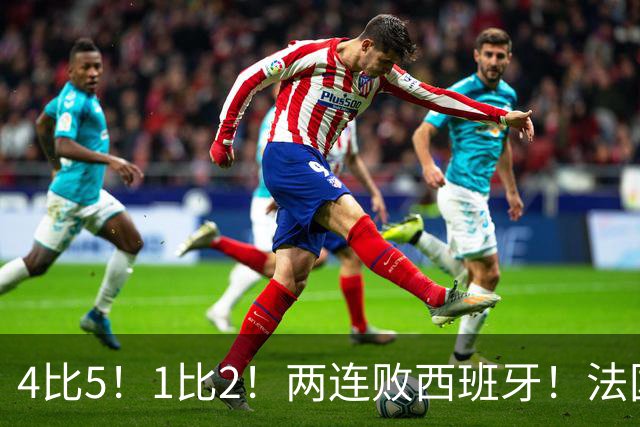 4比5！1比2！两连败西班牙！法国男足遇到克星，姆巴佩不敌亚马尔